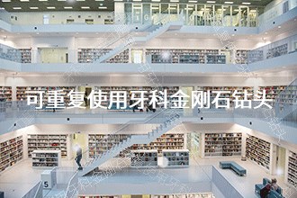 2024年可重复使用牙科金刚石钻头发展前景 趋势预测(图1)