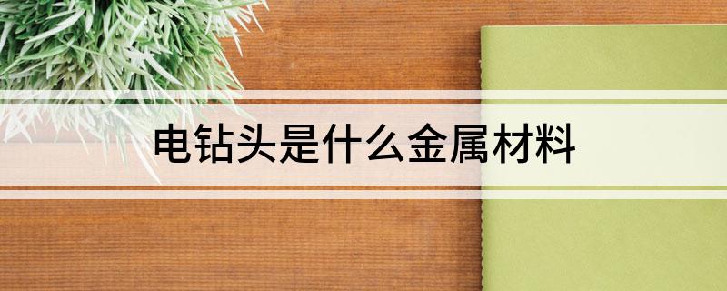 电钻头是什么金属材料(图1)