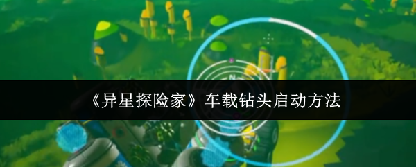 《异星探险家》车载钻头启动方法(图1)